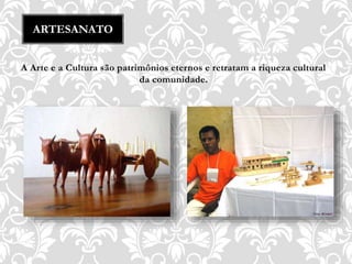 A Arte e a Cultura são patrimônios eternos e retratam a riqueza cultural
da comunidade.
ARTESANATO
 