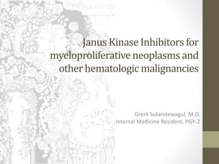 Janus Kinase Inhibitors for
myeloproliferativeneoplasms and
other hematologic malignancies
Grerk Sutamtewagul, M.D.
Internal Medicine Resident, PGY-2
 
