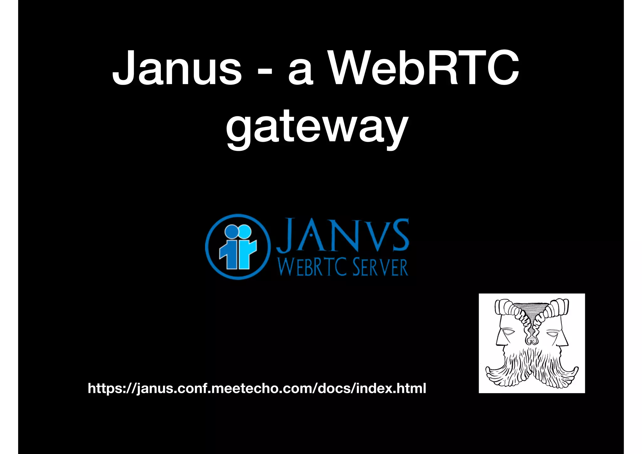 Janus - a WebRTC
gateway
https://janus.conf.meetecho.com/docs/index.html
 