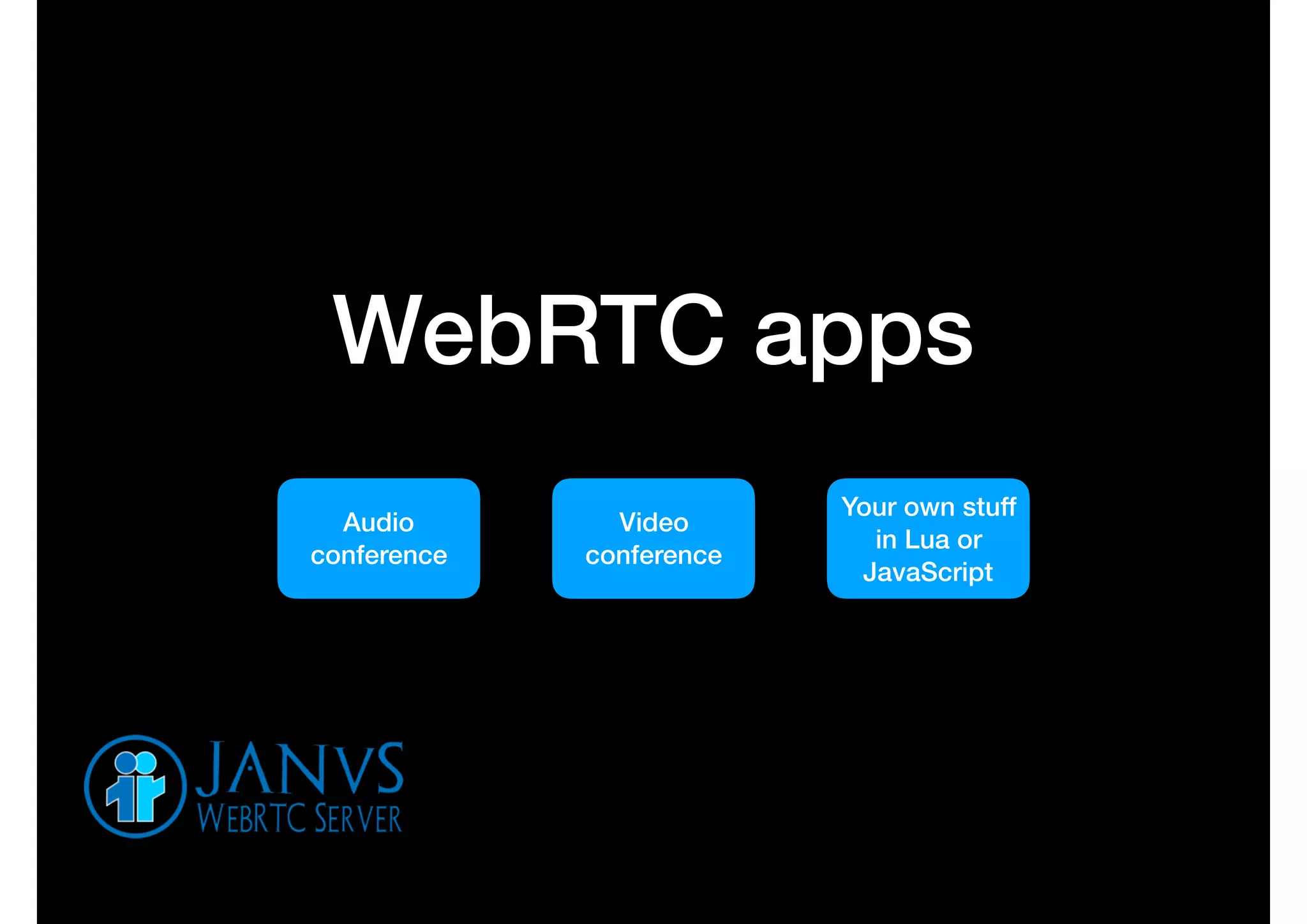 WebRTC apps
Audio
conference
Video
conference
Your own stuff
in Lua or
JavaScript
 