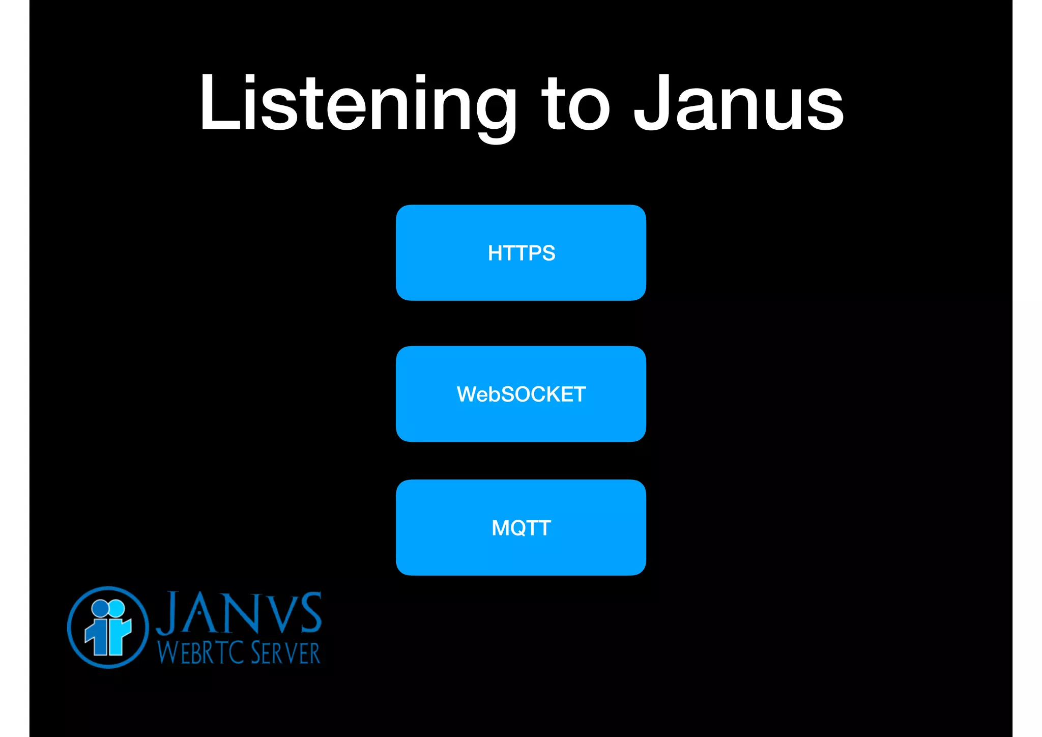 Listening to Janus
HTTPS
WebSOCKET
MQTT
 