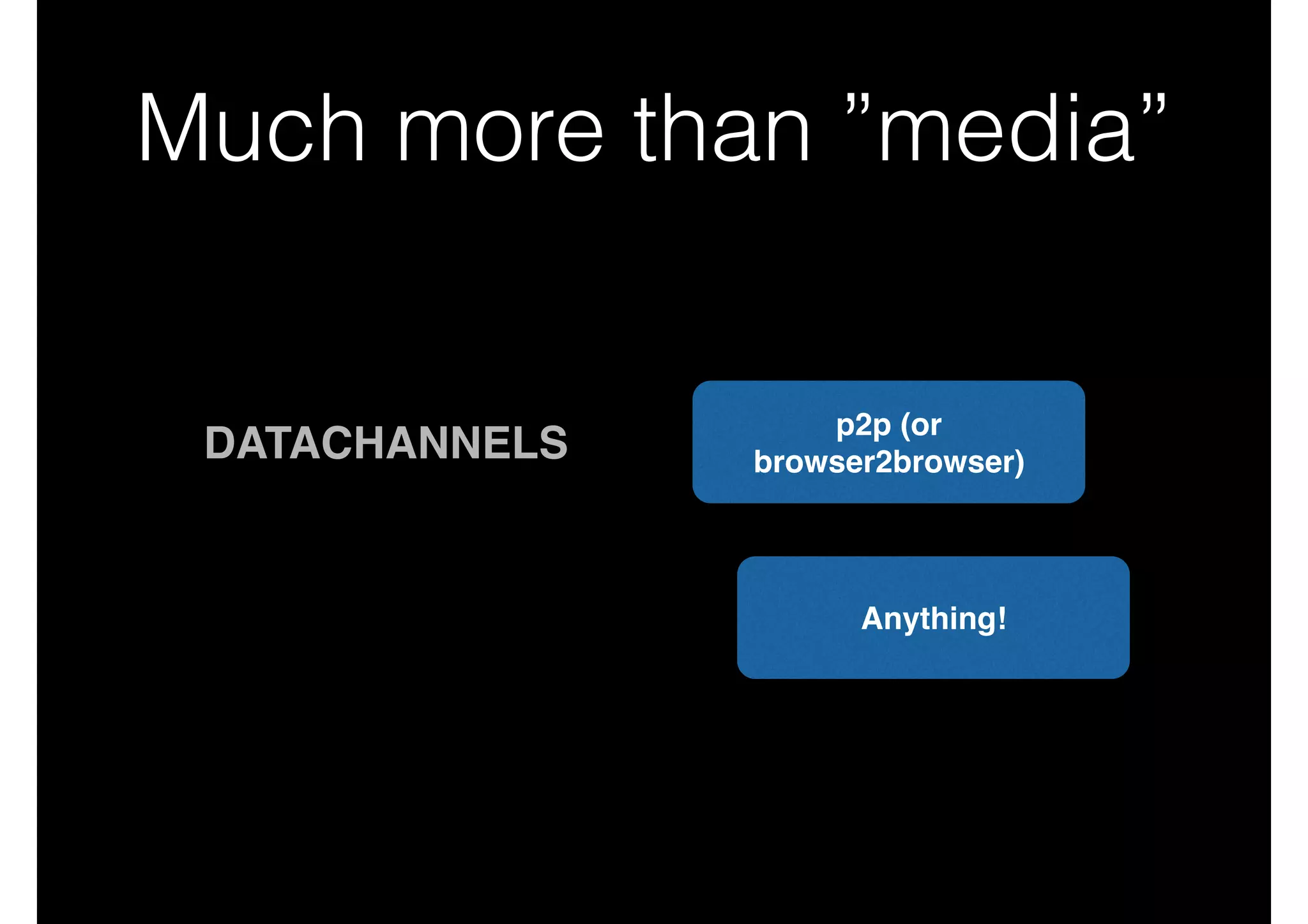 Much more than ”media”
DATACHANNELS
p2p (or
browser2browser)
Anything!
 