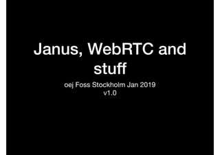 Janus, WebRTC and
stuff
oej Foss Stockholm Jan 2019

v1.0
 