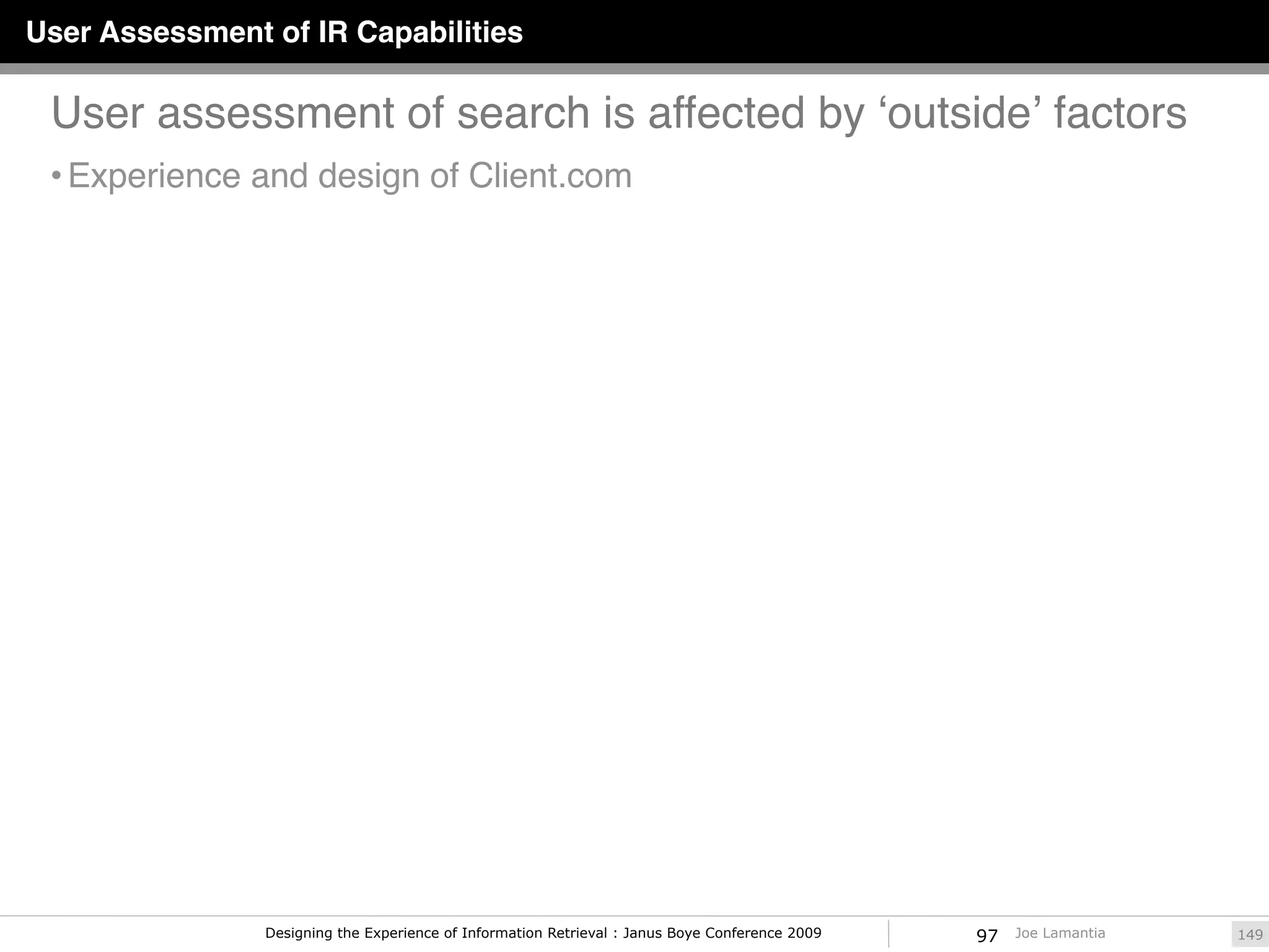 User Assessment of IR Capabilities

 User assessment of search is affected by ʻoutsideʼ factors
 • Experience and design of Client.com




                Designing the Experience of Information Retrieval : Janus Boye Conference 2009   97   Joe Lamantia   149
 