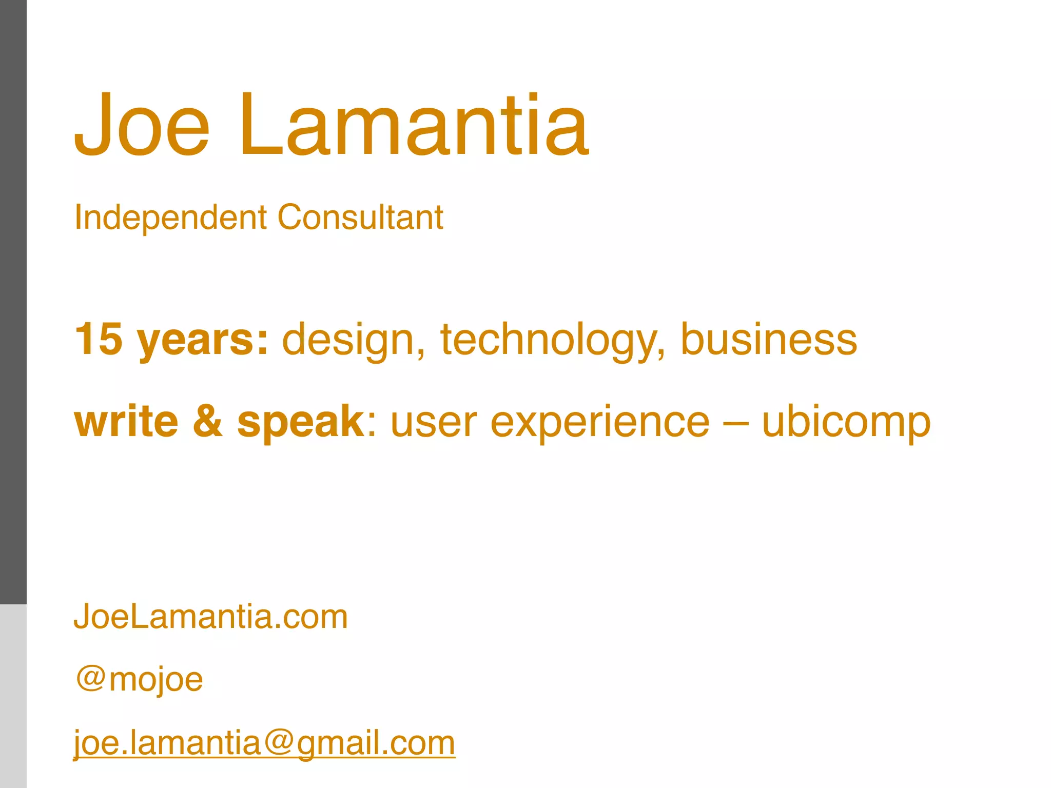 Joe Lamantia
Independent Consultant


15 years: design, technology, business
write & speak: user experience – ubicomp



JoeLamantia.com
@mojoe
joe.lamantia@gmail.com
 