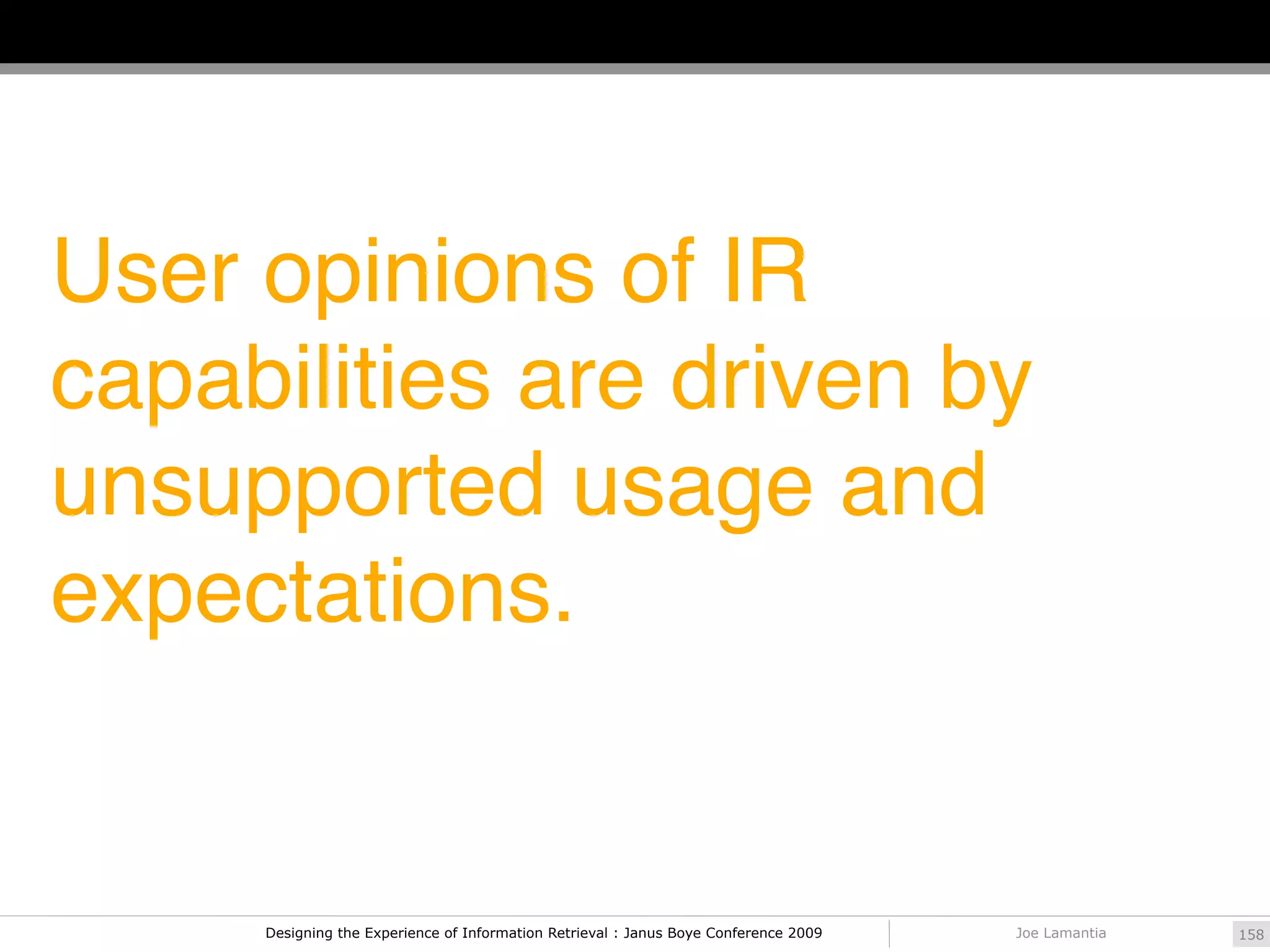 User opinions of IR
capabilities are driven by
unsupported usage and
expectations.


     Designing the Experience of Information Retrieval : Janus Boye Conference 2009   Joe Lamantia   158
 