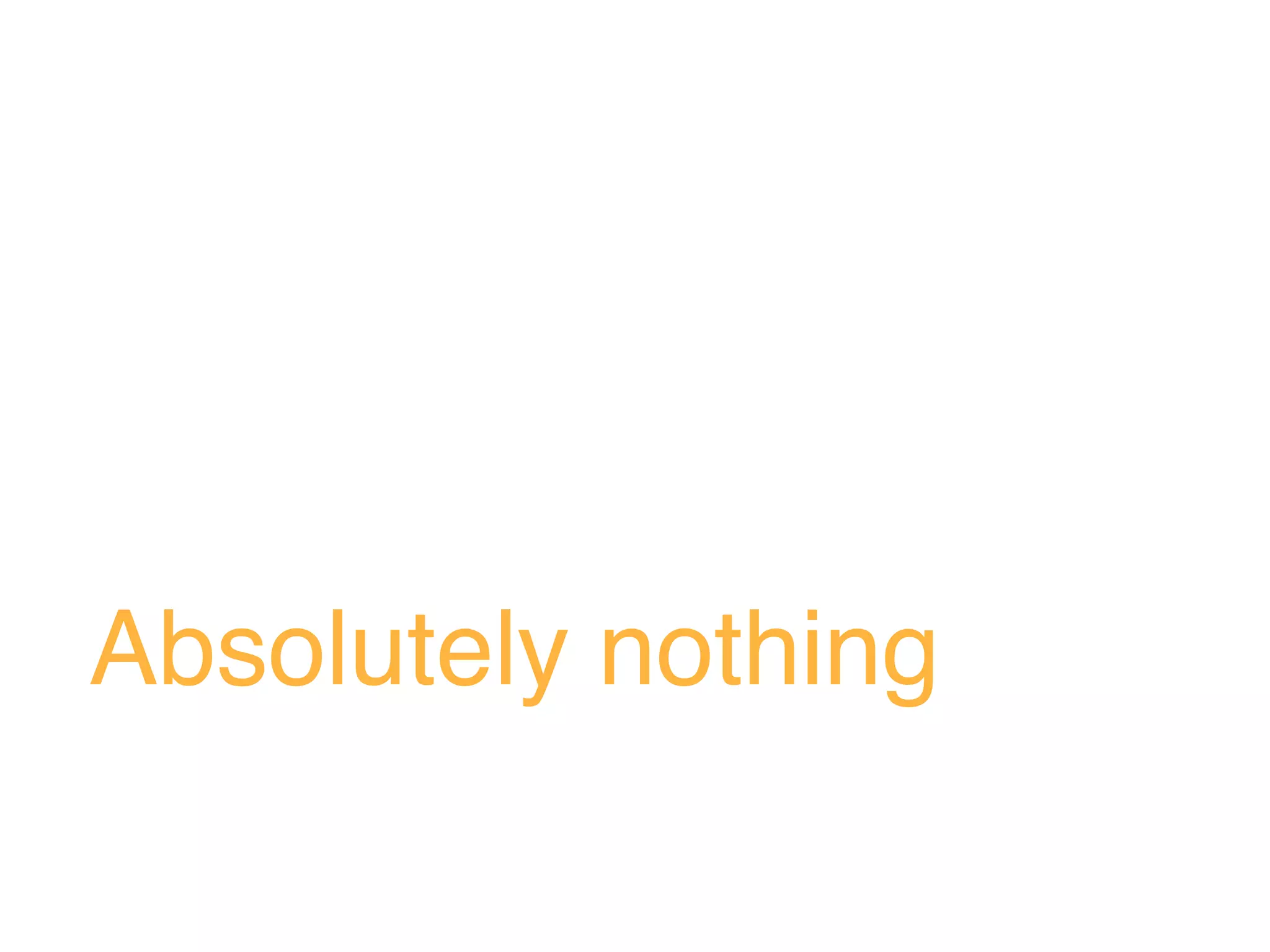 Absolutely nothing
 