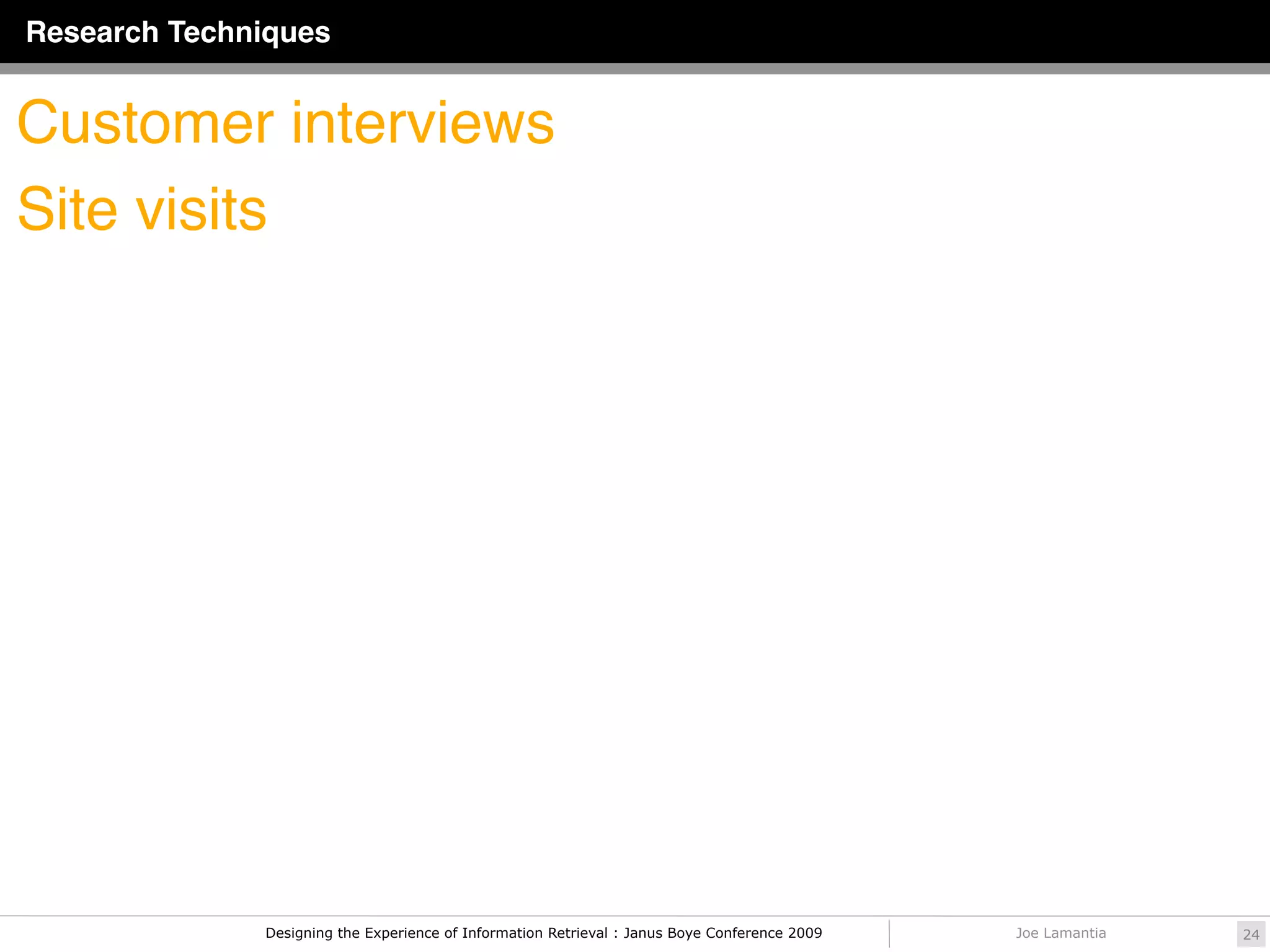 Research Techniques


Customer interviews
Site visits




              Designing the Experience of Information Retrieval : Janus Boye Conference 2009   Joe Lamantia   24
 