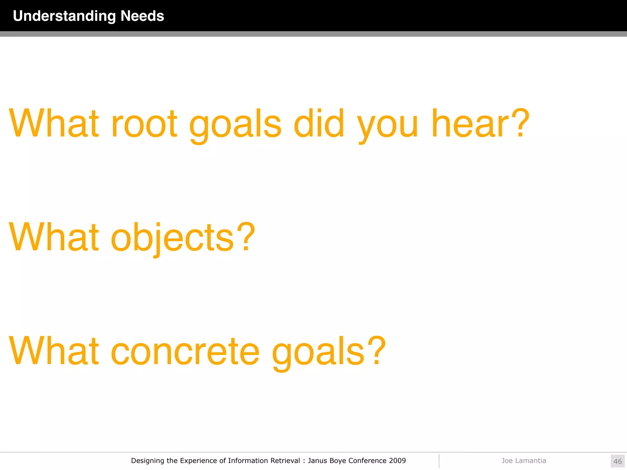 Understanding Needs




What root goals did you hear?

What objects?

What concrete goals?

              Designing the Experience of Information Retrieval : Janus Boye Conference 2009   Joe Lamantia   46
 