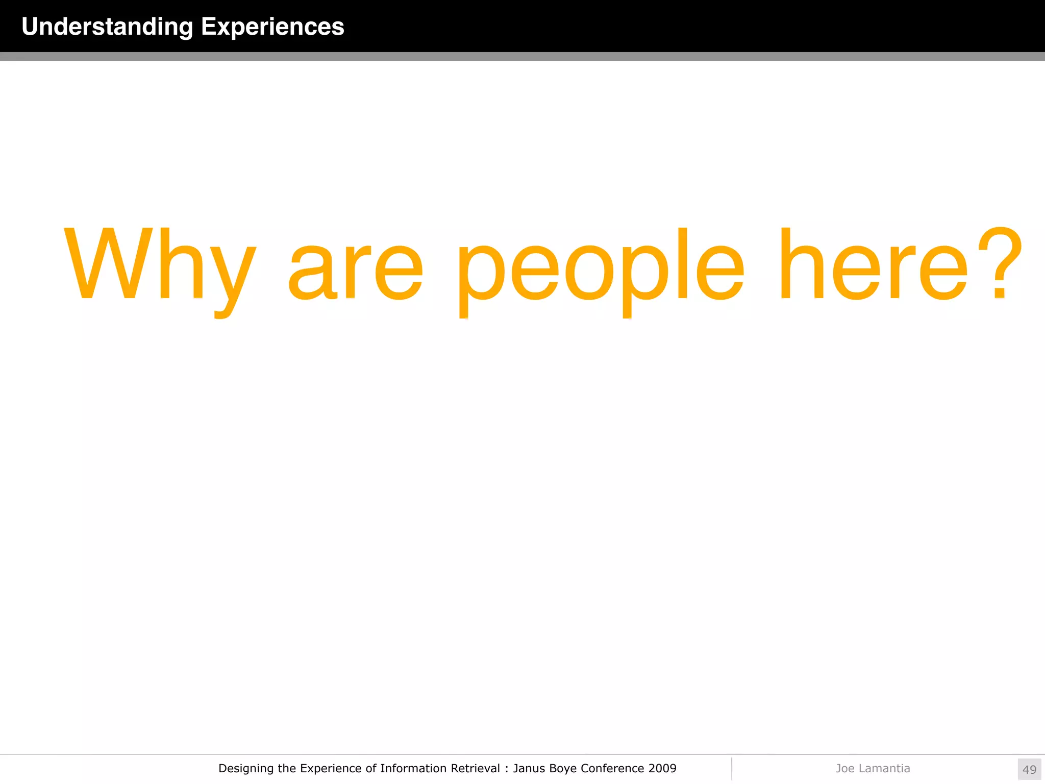 Understanding Experiences




   Why are people here?



               Designing the Experience of Information Retrieval : Janus Boye Conference 2009   Joe Lamantia   49
 