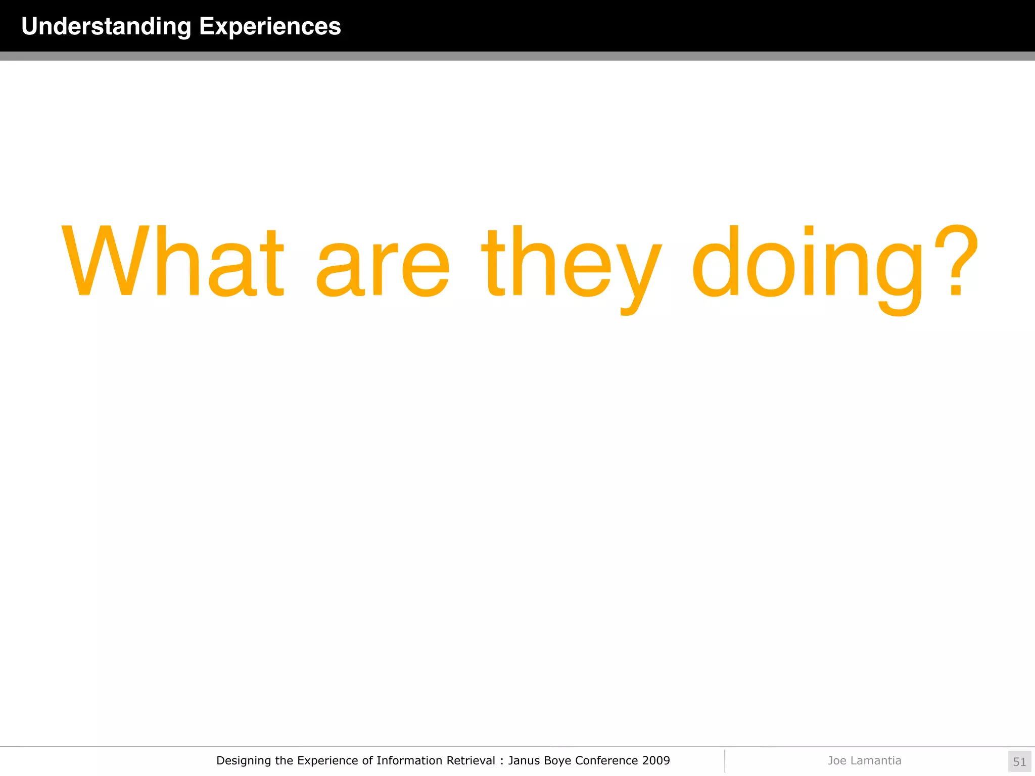 Understanding Experiences




   What are they doing?



               Designing the Experience of Information Retrieval : Janus Boye Conference 2009   Joe Lamantia   51
 
