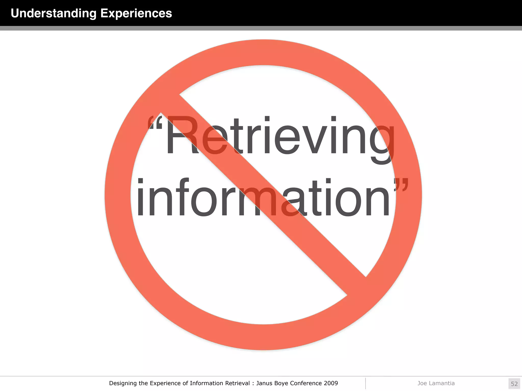 Understanding Experiences




                        “Retrieving
                       information”


               Designing the Experience of Information Retrieval : Janus Boye Conference 2009   Joe Lamantia   52
 
