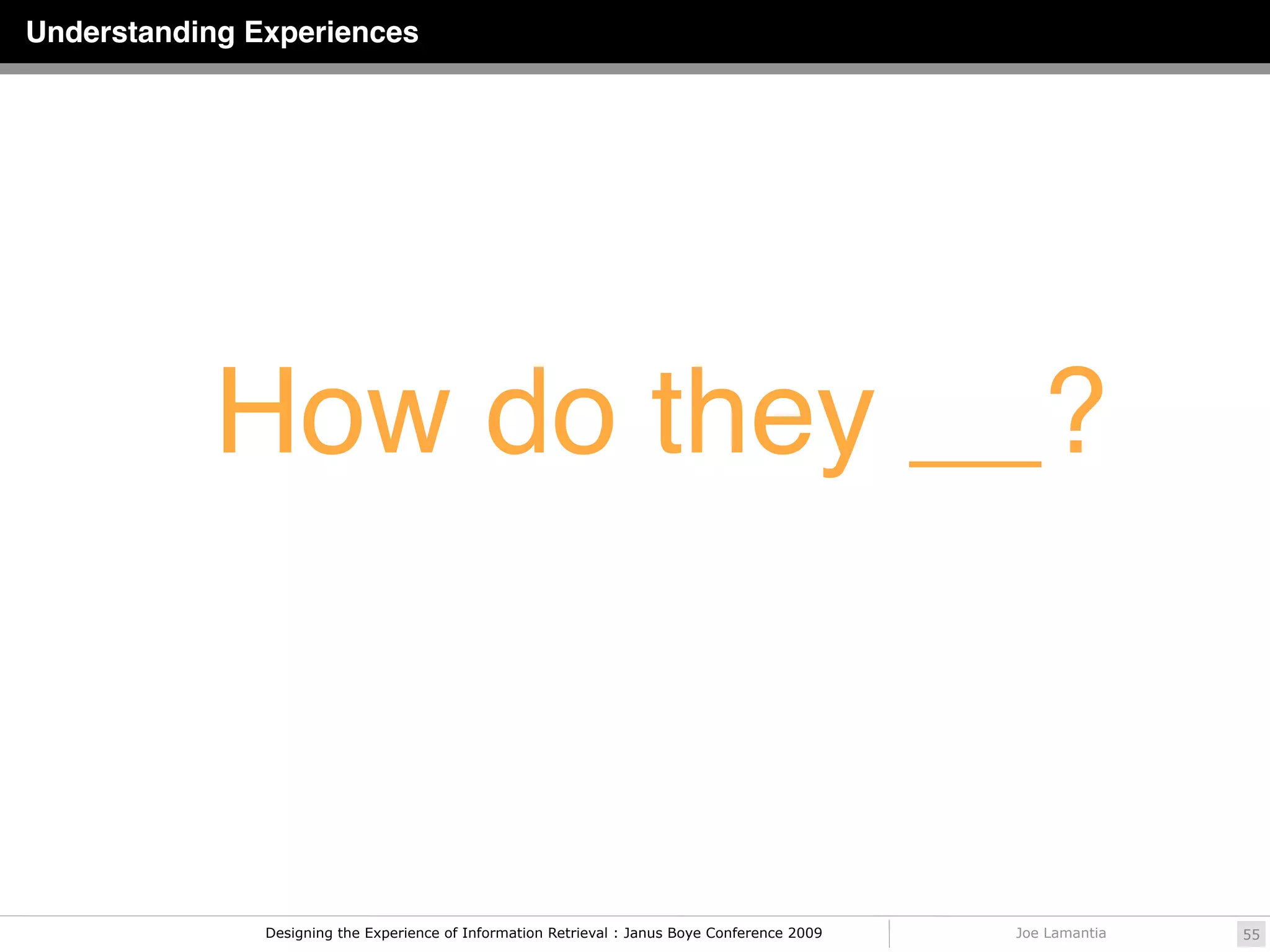 Understanding Experiences




           How do they __?



               Designing the Experience of Information Retrieval : Janus Boye Conference 2009   Joe Lamantia   55
 