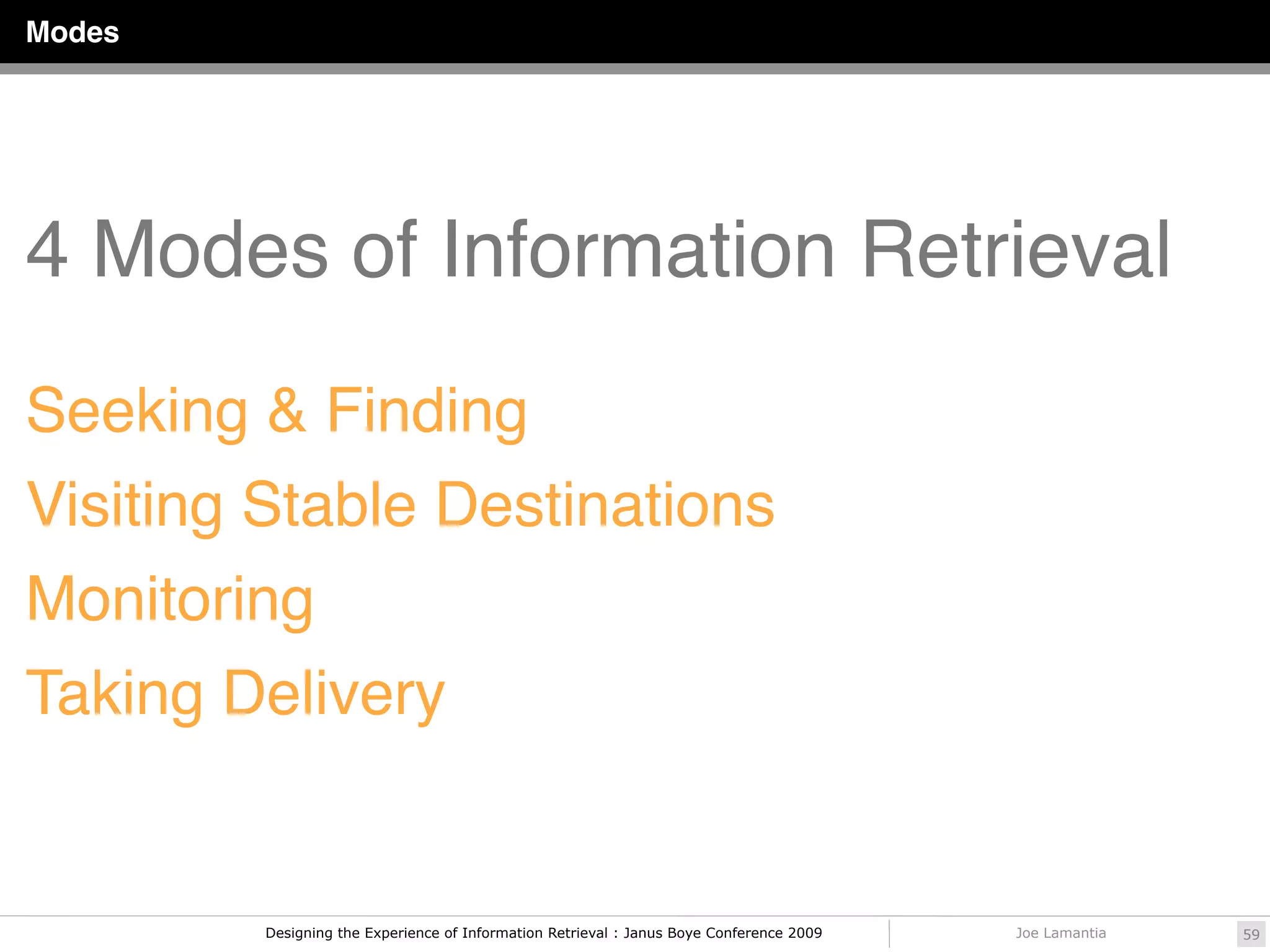Modes




4 Modes of Information Retrieval
Seeking & Finding
Visiting Stable Destinations
Monitoring
Taking Delivery


        Designing the Experience of Information Retrieval : Janus Boye Conference 2009   Joe Lamantia   59
 
