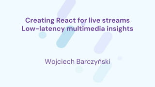 Creating React for live streams
Low-latency multimedia insights
Wojciech Barczyński
 