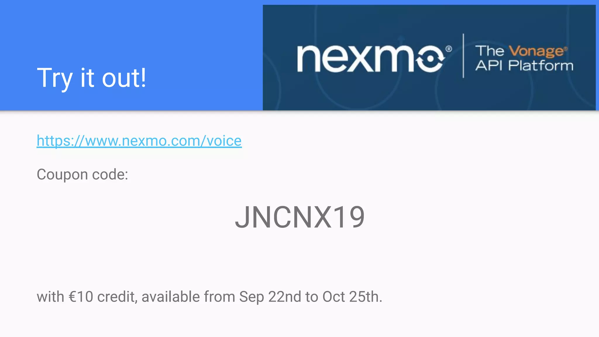 Try it out!
https://www.nexmo.com/voice
Coupon code:
JNCNX19
with €10 credit, available from Sep 22nd to Oct 25th.
 