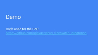 Demo
Code used for the PoC:
https://github.com/giavac/janus_freeswitch_integration
 