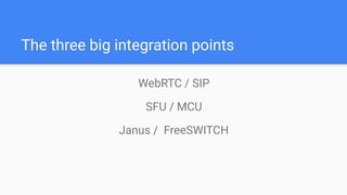 The three big integration points
WebRTC / SIP
SFU / MCU
Janus / FreeSWITCH
 