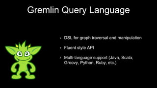 Gremlin Query Language
• DSL for graph traversal and manipulation
• Fluent style API
• Multi-language support (Java, Scala,
Groovy, Python, Ruby, etc.)
 