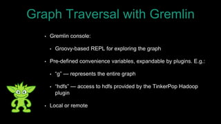 • Gremlin console:
• Groovy-based REPL for exploring the graph
• Pre-defined convenience variables, expandable by plugins....
