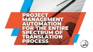 Optimized functionality and intuitive interface
for consistent project management
PROJECT
MANAGEMENT
AUTOMATION
FOR THE ENTIRE
SPECTRUM OF
TRANSLATION
PROCESS
 