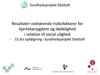 Sundhedsprojekt Ebeltoft
AARHUS
UNIVERSITET
Resultater vedrørende risikofaktorer for
hjertekarsygdom og dødelighed
i relation til social ulighed
- 15 års opfølgning i Sundhedsprojekt Ebeltoft
 