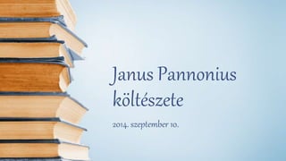 Janus Pannonius 
költészete 
2014. szeptember 10. 
 