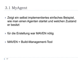 3.1 MyAgentZeigt ein selbst implementiertes einfaches Beispiel, wie man einen Agenten startet und welchen Zustand er besitztfür die Erstellung war MAVEN nötigMAVEN = Build-Management-Tool 17