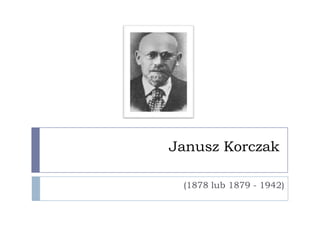 Janusz Korczak

 (1878 lub 1879 - 1942)
 