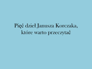 Pięć dzieł Janusza Korczaka,
   które warto przeczytać
 