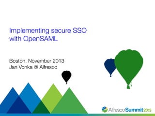#SummitNow 
Implementing secure SSO ! 
with OpenSAML 
Boston, November 2013 
Jan Vonka @ Alfresco 
 