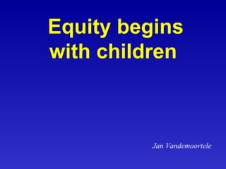 Equity begins with children   Jan Vandemoortele 