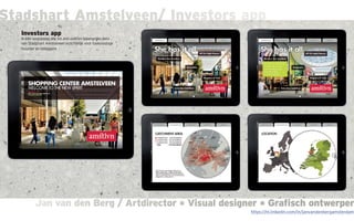 Jan van den Berg / Artdirector * Visual designer * Grafisch ontwerperJan van den Berg / Artdirector * Visual designer * Grafisch ontwerper
Stadshart Amstelveen/ Investors app
Investors app
In één oogopslag alle ins and outs en belangrijke data
van Stadshart Amstelveen inzichtelijk voor toekomstige
huurder en beleggers
https://nl.linkedin.com/in/janvandenbergamsterdam
 