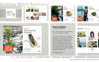 Jan van den Berg / Artdirector * Visual designer * Grafisch ontwerperJan van den Berg / Artdirector * Visual designer * Grafisch ontwerper
Growing World Business!
Triport Schiphol
Growing World Business
Pitch voor herpositinering en branding
van Triport gebouw op Sciphol.
Positionering als Airport City garden,
een oase van rust op een internationale
luchthaven met uitstekende reputatie.
Groen en duurzame ontwikkeling als
sterkste kenmerken. helmaal van nu,
van de 21ste eeuw. Met state of the art
services & voorzieningen. Met ruimte
voor moderne mix van werken, ontspan-
nen en ontmoeten. Airport City Garden,
Growing World Business..
Schiphol Real Estate
https://nl.linkedin.com/in/janvandenbergamsterdam
 