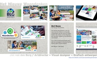 Jan van den Berg / Artdirector * Visual designer * Grafisch ontwerperJan van den Berg / Artdirector * Visual designer * Grafisch ontwerper
Het Nieuwe Woondenken
BLG Wonen
Het Nieuwe Woondenken
Het Nieuwe WoonDenken is het ant-
woord van BLG Wonen op financiële
vraagstukken die met wonen te maken
hebben. BLG Wonen wil met WoonDen-
ken nog beter inspelen op de behoeften
van de klant.
Door slimme klantsegmentatie gekop-
peld aan producten en diensten kunnen
klanten beter worden bediend.
BLG Wonen / SNS Reaal
https://nl.linkedin.com/in/janvandenbergamsterdam
 