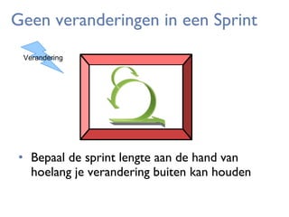 Geen veranderingen in een Sprint
Verandering

• Bepaal de sprint lengte aan de hand van
hoelang je verandering buiten kan houden

 