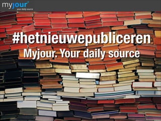 #hetnieuwepubliceren
Myjour. Your daily source

 