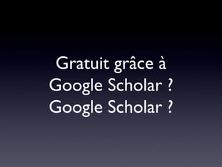 Gratuit grâce à Google Scholar ? Google Scholar ? 