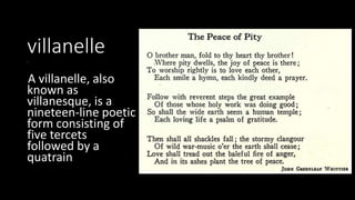villanelle
' .
A villanelle, also
known as
villanesque, is a
nineteen-line poetic
form consisting of
five tercets
followed by a
quatrain
 