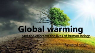 Global warming
And the effect on the lives of human beings
By: Janvi singh
 