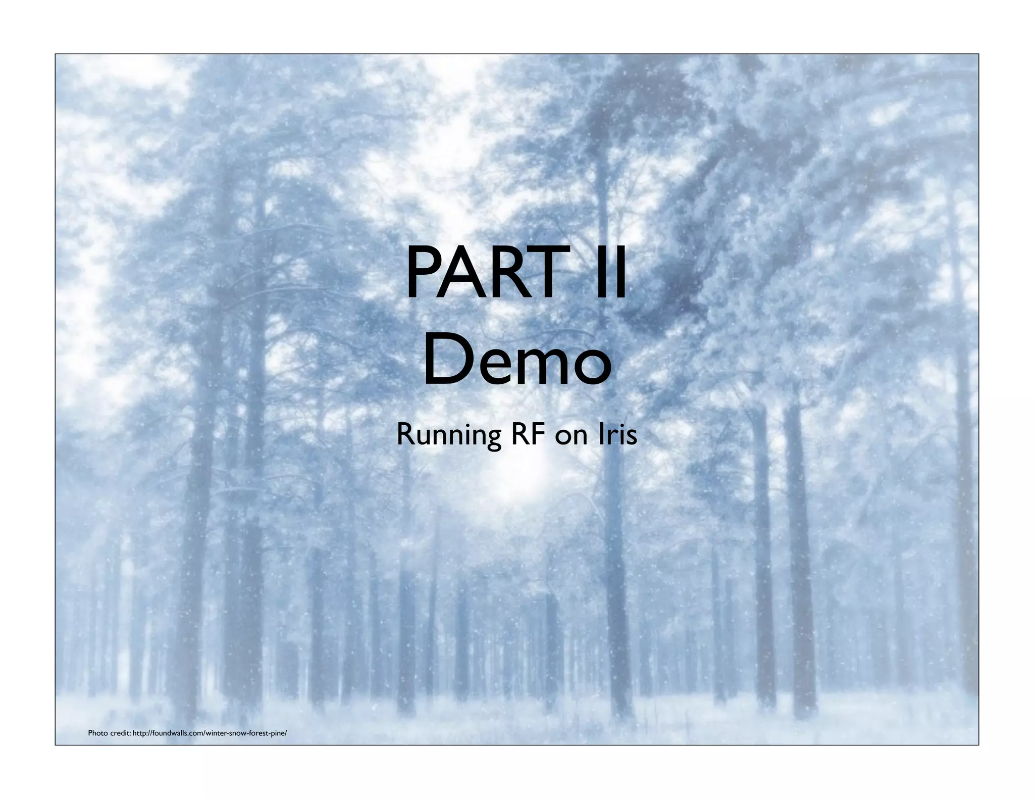 PART II
Demo
Running RF on Iris
Photo credit: http://foundwalls.com/winter-snow-forest-pine/
 