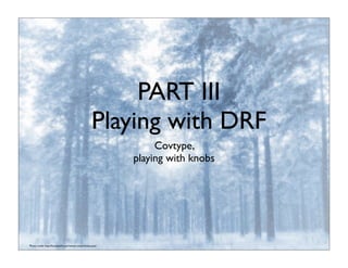 PART III
Playing with DRF
Covtype,
playing with knobs
Photo credit: http://foundwalls.com/winter-snow-forest-pine/
 