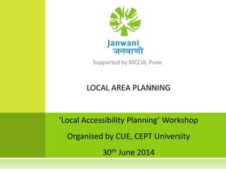 LOCAL AREA PLANNING
‘Local Accessibility Planning’ Workshop
Organised by CUE, CEPT University
30th June 2014
 