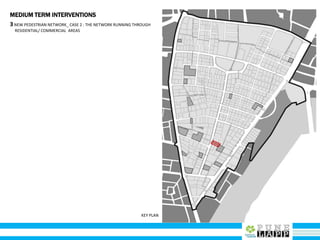 MEDIUM TERM INTERVENTIONS
KEY PLAN
3NEW PEDESTRIAN NETWORK_ CASE 2 : THE NETWORK RUNNING THROUGH
RESIDENTIAL/ COMMERCIAL AREAS
 