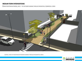 MEDIUM TERM INTERVENTIONS
1NEW PEDESTRIAN NETWORK_CASE 2 : THE NETWORK RUNNING THROUGH RESIDENTIAL/ COMMERCIAL AREAS
OVERALL VIEW OF PEDESTRIAN NETWORK RUNNING THROUGH RESIDENTIAL AREAS
 