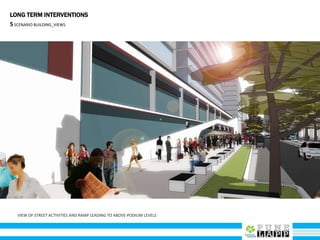VIEW OF STREET ACTIVITIES AND RAMP LEADING TO ABOVE-PODIUM LEVELS
LONG TERM INTERVENTIONS
5SCENARIO BUILDING_VIEWS
 