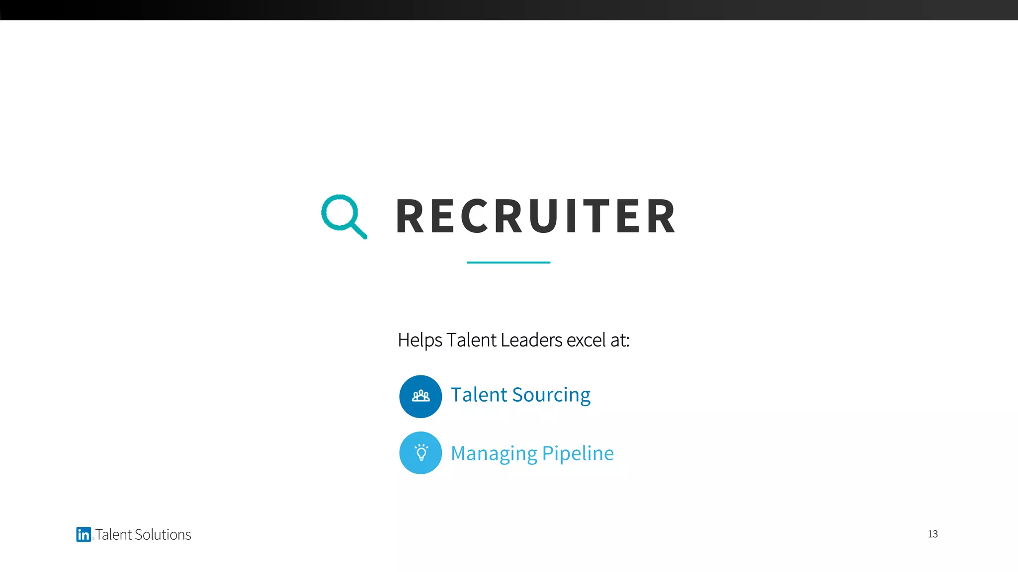 13
Helps Talent Leaders excel at:
RECRUITER
Talent Sourcing
Managing Pipeline
 