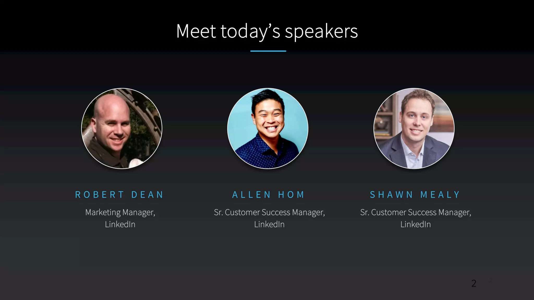2
Meet today’s speakers
​R O B E R T D E A N
​Marketing Manager,
LinkedIn
​S H A W N M E A L Y
​Sr. Customer Success Manager,
LinkedIn
​A L L E N H O M
​Sr. Customer Success Manager,
LinkedIn
2
 