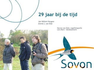 29 jaar bij de tijd
Jan-Willem Vergeer
Arend J. van Dijk

                     Harvey van Diek: vogelfotografie
                     Lara Marx : databasewerk
 