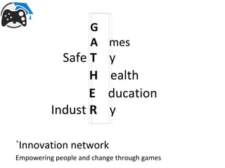 G
                     A mes
            Safe T        y
                 H        ealth
                 E        ducation
          Indust R        y

`Innovation network
Empowering people and change through games
 